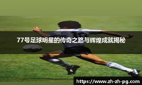 77号足球明星的传奇之路与辉煌成就揭秘